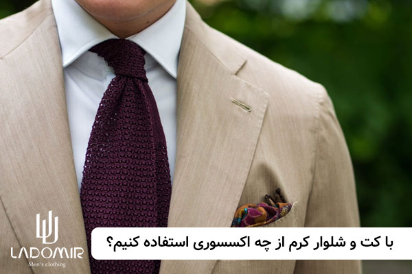 با کت و شلوار کرم چه اکسسوری استفاده می کنیم؟